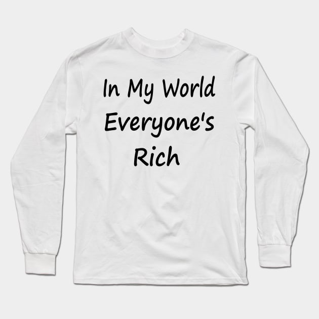 In My World Everyone's Rich Long Sleeve T-Shirt by EclecticWarrior101